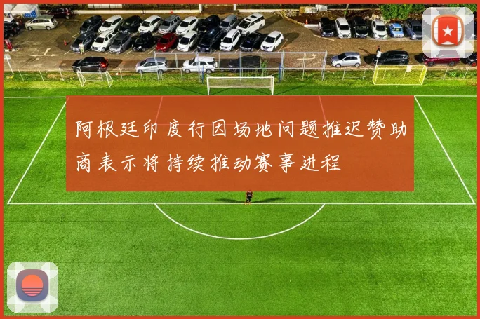 阿根廷印度行因场地问题推迟赞助商表示将持续推动赛事进程