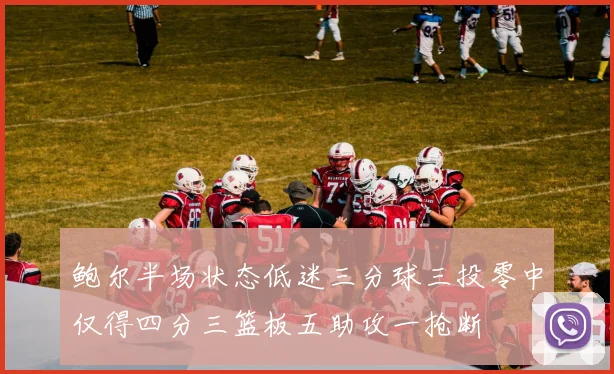 鲍尔半场状态低迷三分球三投零中仅得四分三篮板五助攻一抢断
