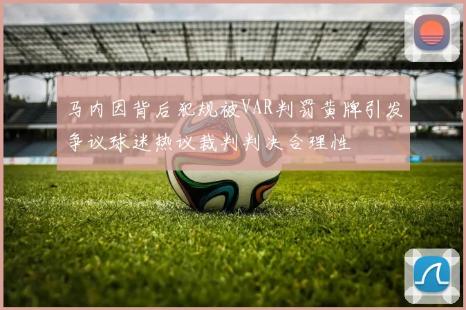 马内因背后犯规被VAR判罚黄牌引发争议球迷热议裁判判决合理性