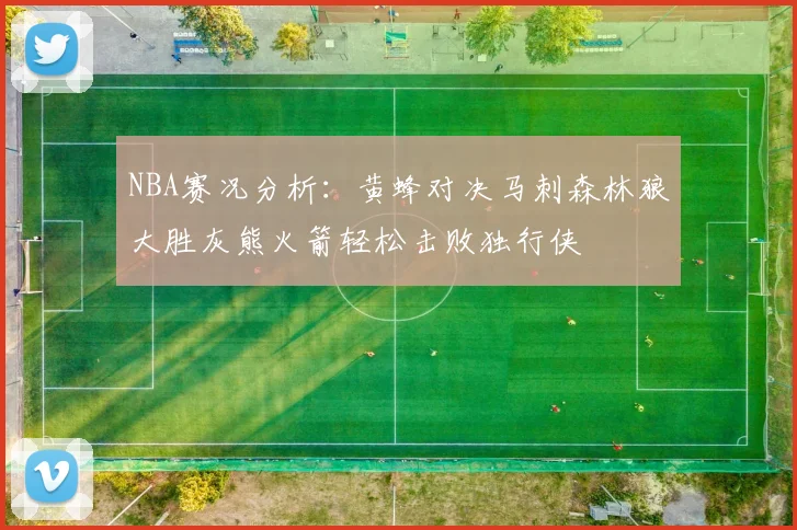NBA赛况分析：黄蜂对决马刺森林狼大胜灰熊火箭轻松击败独行侠