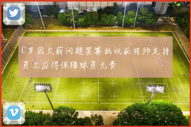 C罗因欠薪问题罢赛抗议获将帅支持员工应得保障球员无责