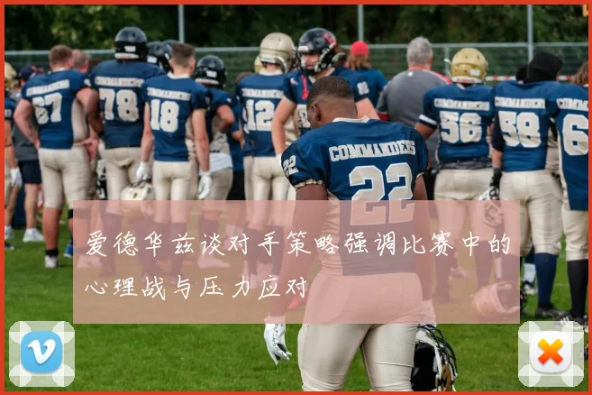 爱德华兹谈对手策略强调比赛中的心理战与压力应对