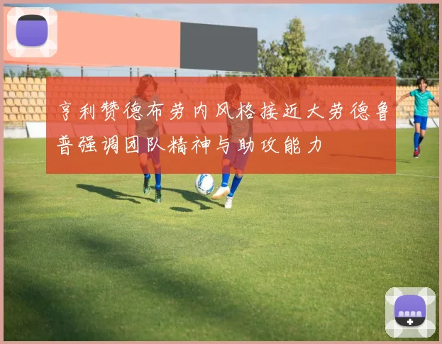 亨利赞德布劳内风格接近大劳德鲁普强调团队精神与助攻能力