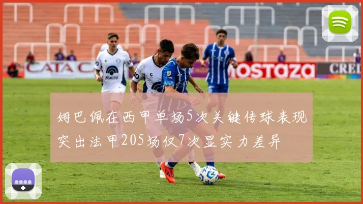 姆巴佩在西甲单场5次关键传球表现突出法甲205场仅7次显实力差异