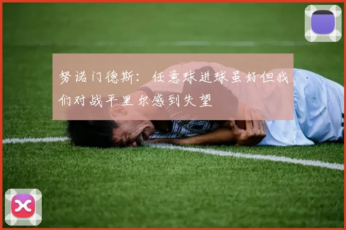 努诺门德斯：任意球进球虽好但我们对战平里尔感到失望