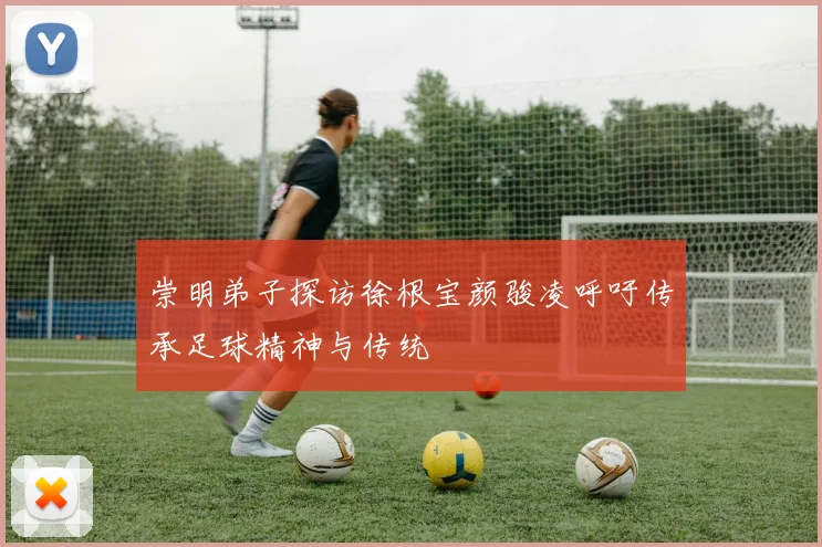 崇明弟子探访徐根宝颜骏凌呼吁传承足球精神与传统