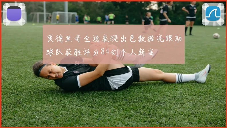 莫德里奇全场表现出色数据亮眼助球队获胜评分84创个人新高