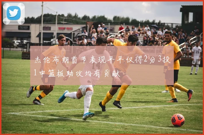 杰伦布朗首节表现平平仅得2分3投1中篮板助攻均有贡献