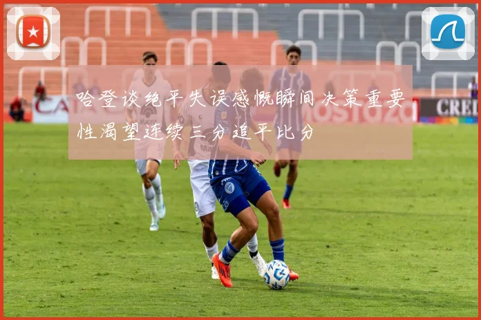 哈登谈绝平失误感慨瞬间决策重要性渴望连续三分追平比分