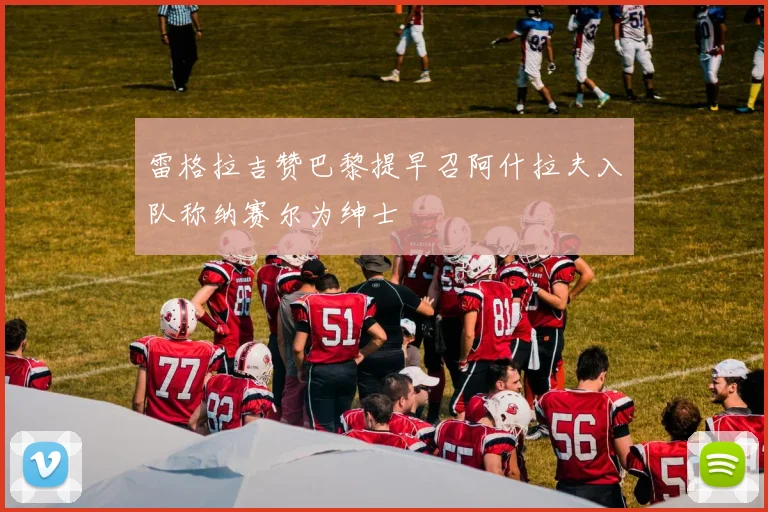 雷格拉吉赞巴黎提早召阿什拉夫入队称纳赛尔为绅士