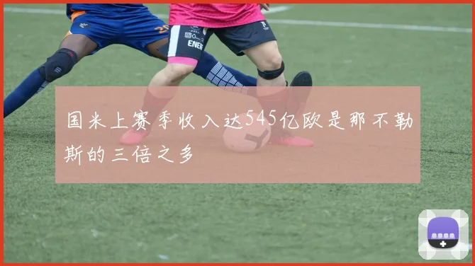 国米上赛季收入达545亿欧是那不勒斯的三倍之多