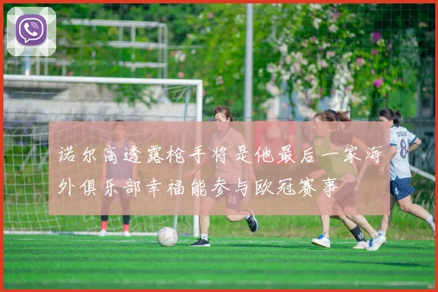 诺尔高透露枪手将是他最后一家海外俱乐部幸福能参与欧冠赛事