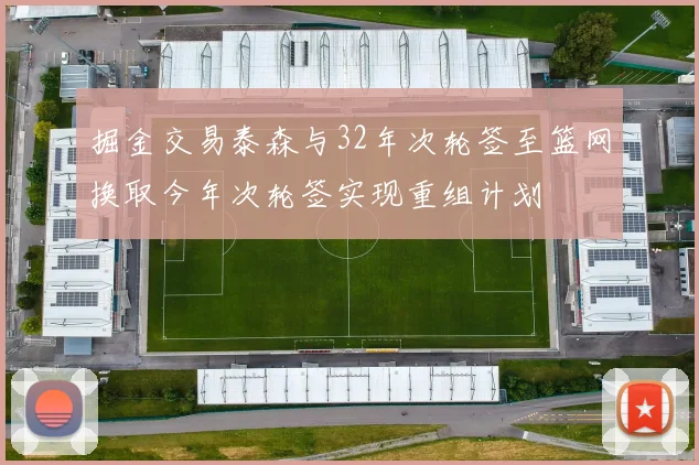 掘金交易泰森与32年次轮签至篮网换取今年次轮签实现重组计划