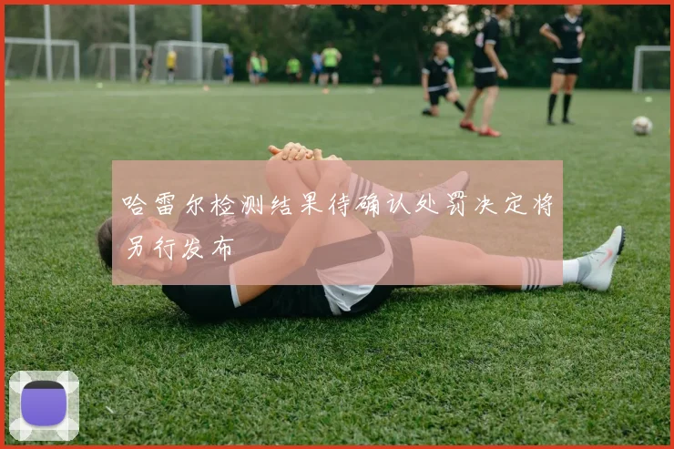 哈雷尔检测结果待确认处罚决定将另行发布